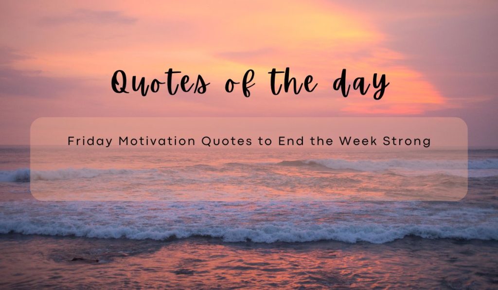 Friday Motivation Quotes to End the Week Strong